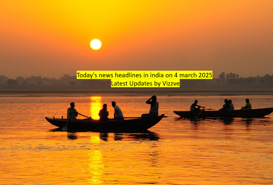 Today's news headlines in india on 4 march 2025 Latest Updates by Vizzve
